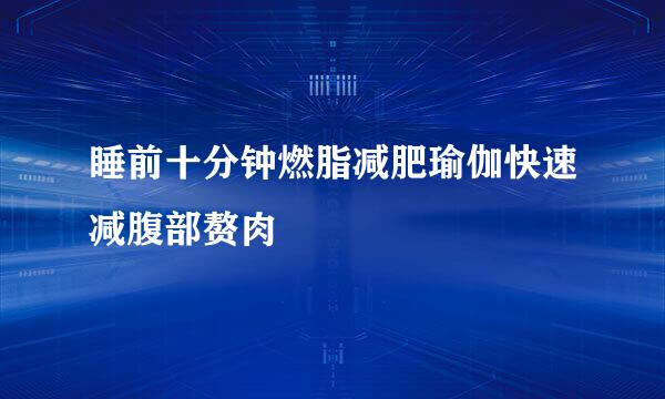睡前十分钟燃脂减肥瑜伽快速减腹部赘肉