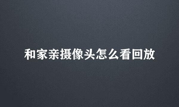 和家亲摄像头怎么看回放