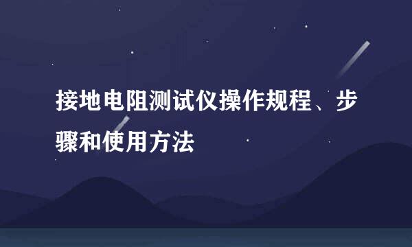 接地电阻测试仪操作规程、步骤和使用方法