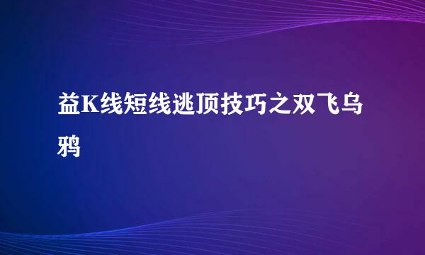 益K线短线逃顶技巧之双飞乌鸦