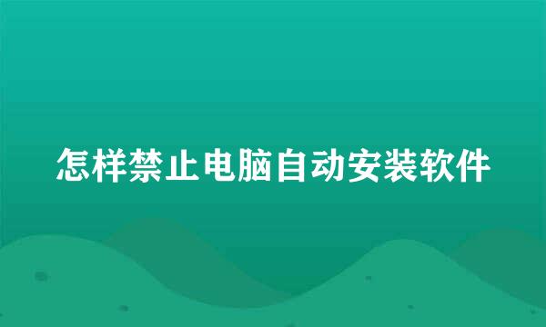 怎样禁止电脑自动安装软件