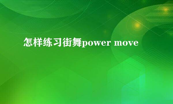 怎样练习街舞power move