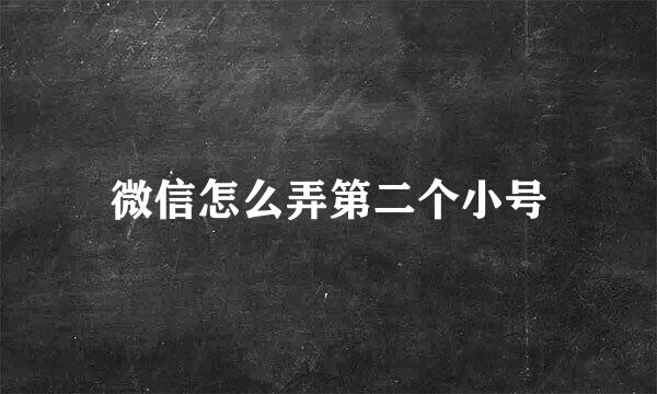 微信怎么弄第二个小号