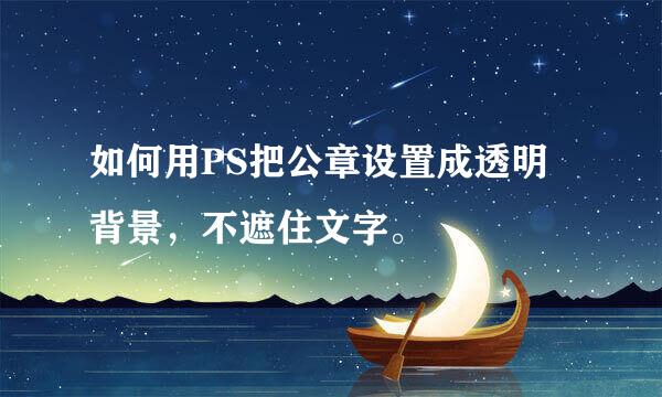 如何用PS把公章设置成透明背景，不遮住文字。
