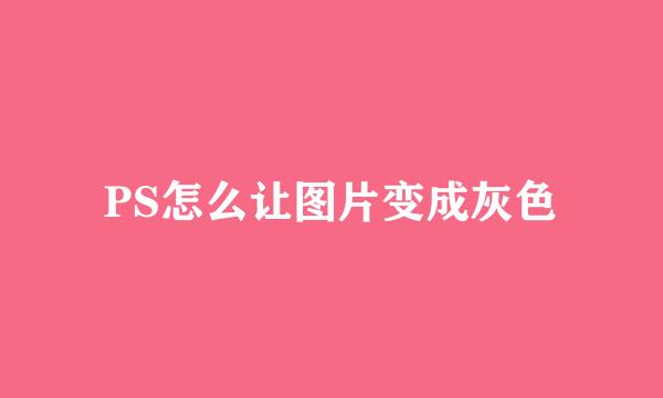 PS怎么让图片变成灰色