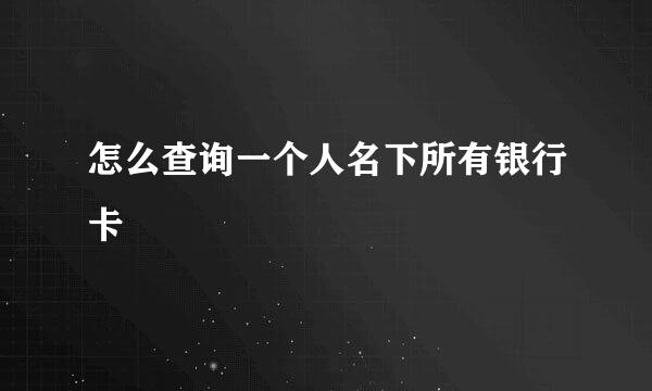 怎么查询一个人名下所有银行卡