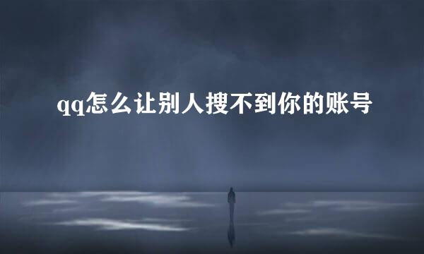 qq怎么让别人搜不到你的账号