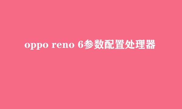 oppo reno 6参数配置处理器