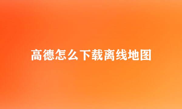 高德怎么下载离线地图