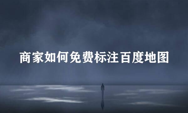 商家如何免费标注百度地图
