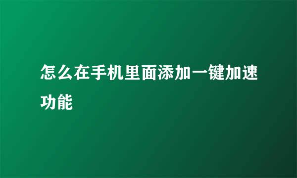 怎么在手机里面添加一键加速功能