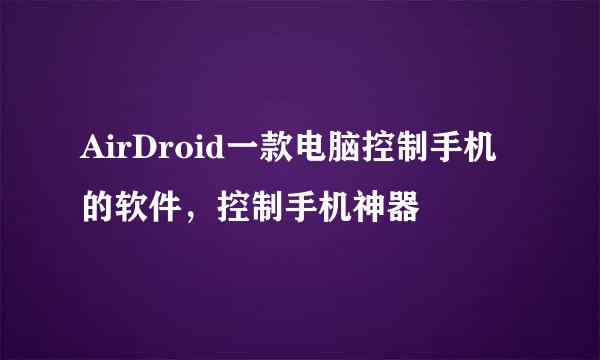 AirDroid一款电脑控制手机的软件，控制手机神器