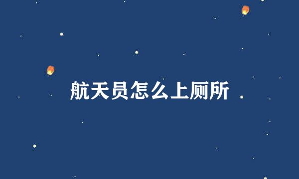 航天员怎么上厕所