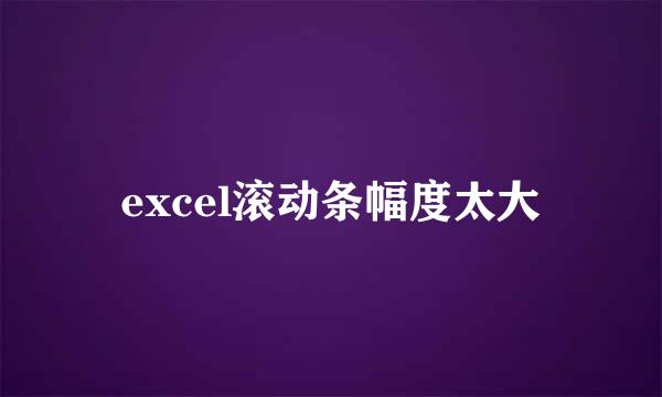 excel滚动条幅度太大