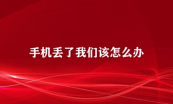 手机丢了我们该怎么办