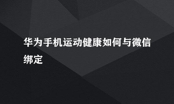 华为手机运动健康如何与微信绑定