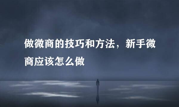 做微商的技巧和方法,新手微商应该怎么做