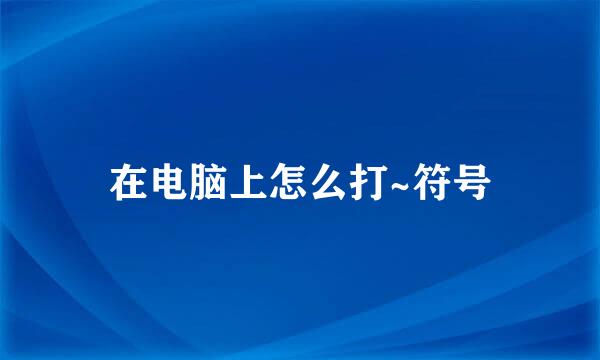在电脑上怎么打~符号
