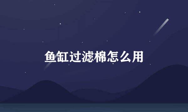 鱼缸过滤棉怎么用