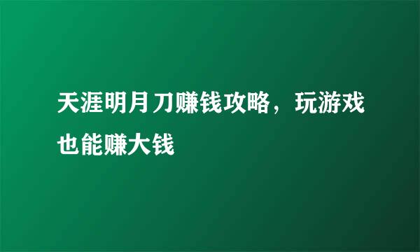 天涯明月刀赚钱攻略，玩游戏也能赚大钱