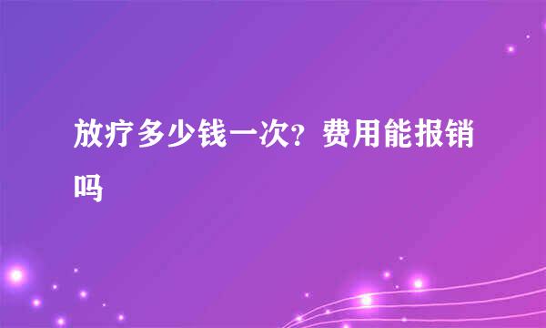 放疗多少钱一次？费用能报销吗