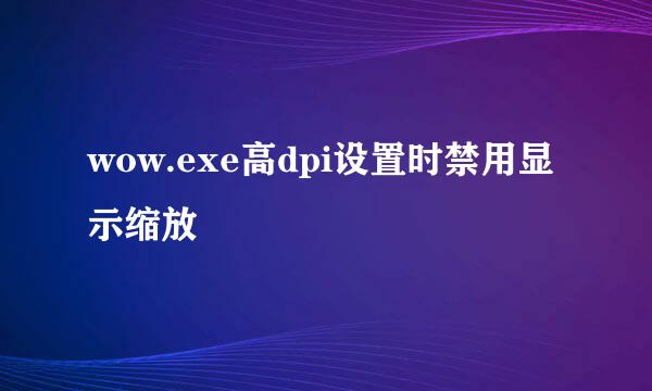 wow.exe高dpi设置时禁用显示缩放