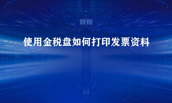 使用金税盘如何打印发票资料