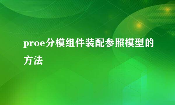 proe分模组件装配参照模型的方法
