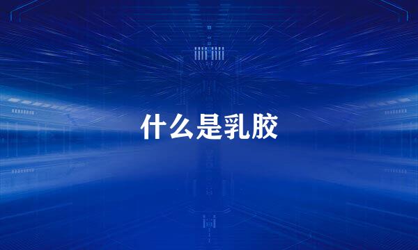 什么是乳胶