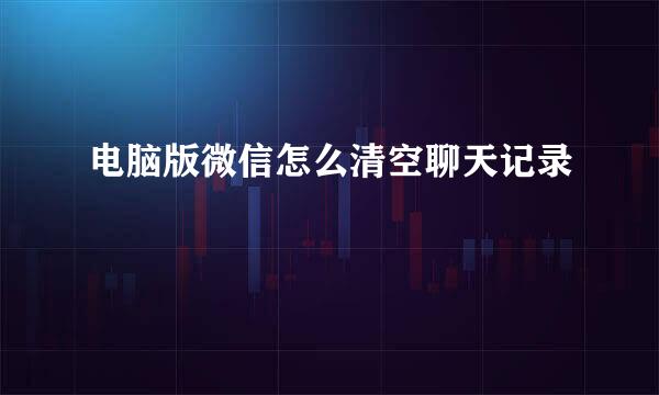电脑版微信怎么清空聊天记录