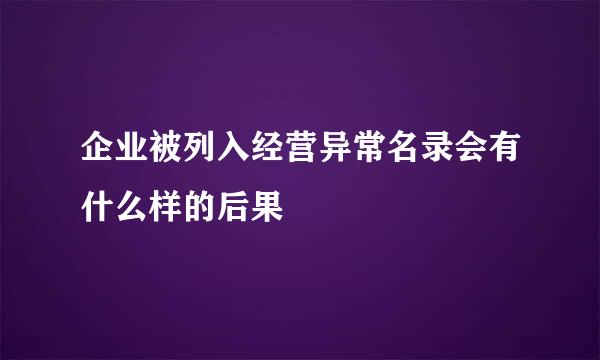 企业被列入经营异常名录会有什么样的后果
