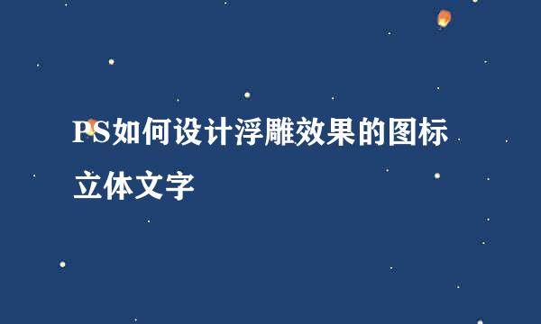 PS如何设计浮雕效果的图标立体文字