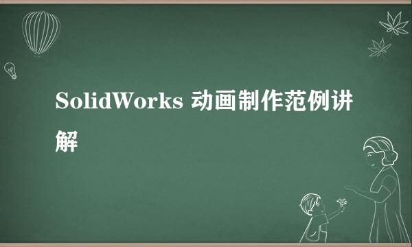 SolidWorks 动画制作范例讲解
