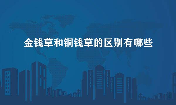 金钱草和铜钱草的区别有哪些