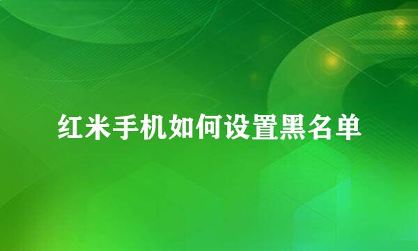 红米手机如何设置黑名单