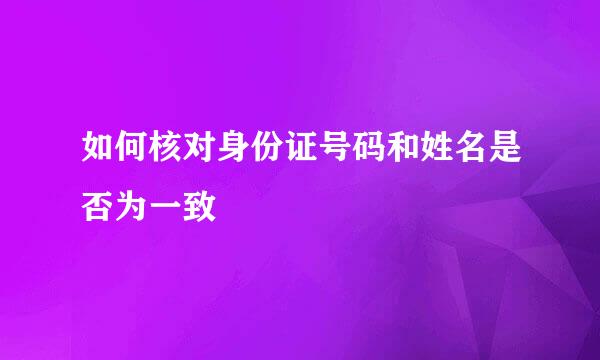 如何核对身份证号码和姓名是否为一致