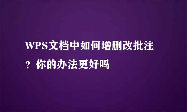 WPS文档中如何增删改批注？你的办法更好吗