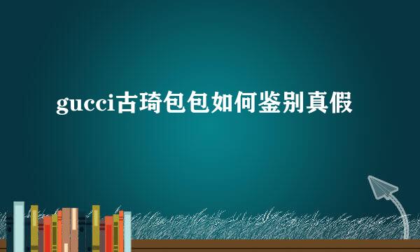 gucci古琦包包如何鉴别真假