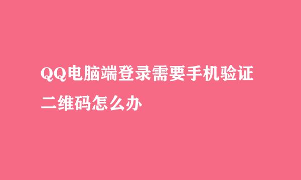 QQ电脑端登录需要手机验证二维码怎么办