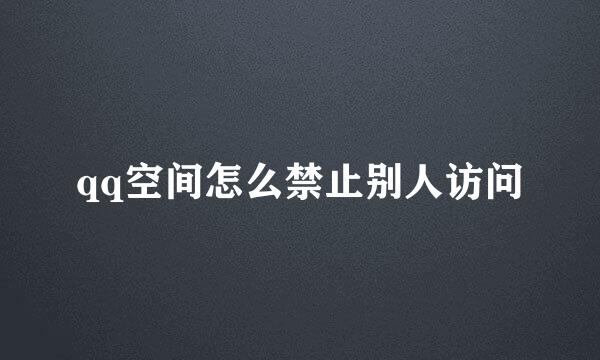 qq空间怎么禁止别人访问