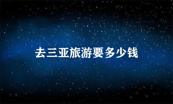 去三亚旅游要多少钱