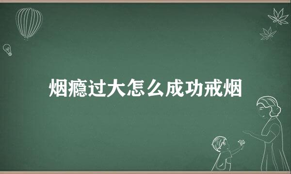 烟瘾过大怎么成功戒烟