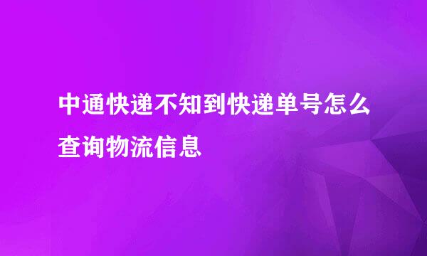 中通快递不知到快递单号怎么查询物流信息