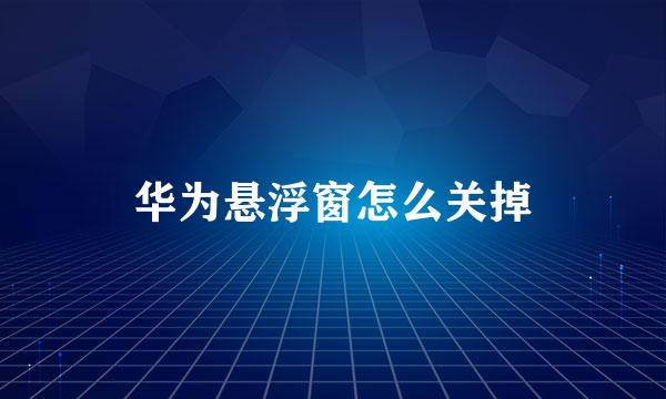 华为悬浮窗怎么关掉