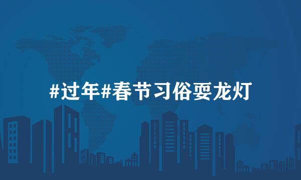 #过年#春节习俗耍龙灯