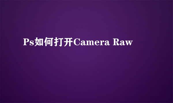 Ps如何打开Camera Raw