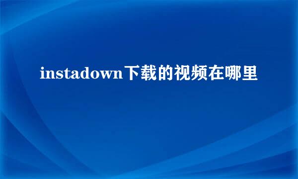 instadown下载的视频在哪里