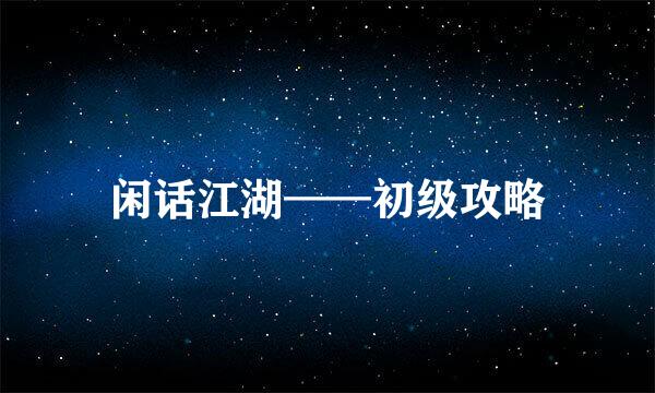 闲话江湖——初级攻略