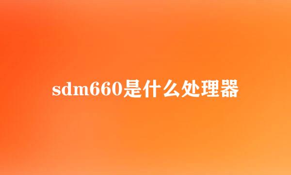 sdm660是什么处理器