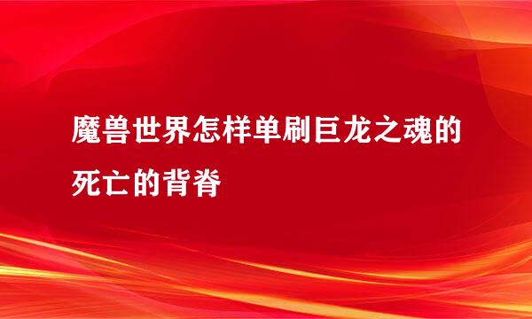 魔兽世界怎样单刷巨龙之魂的死亡的背脊